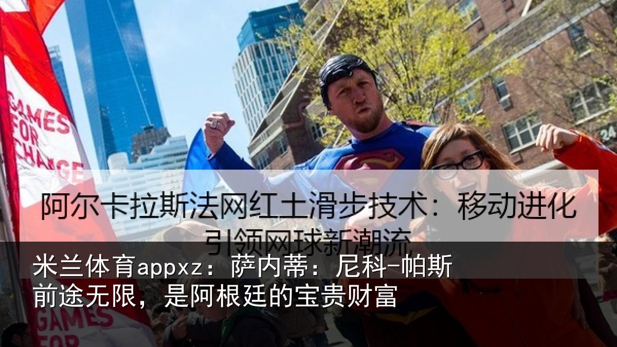 米兰体育appxz:萨内蒂:尼科-帕斯前途无限,是阿根廷的宝贵财富