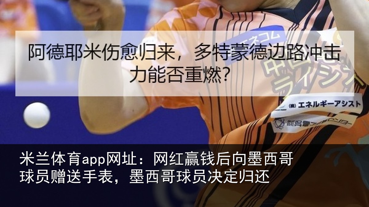 米兰体育app网址:网红赢钱后向墨西哥球员赠送手表,墨西哥球员决定归还