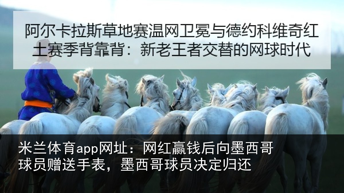 米兰体育app网址:网红赢钱后向墨西哥球员赠送手表,墨西哥球员决定归还