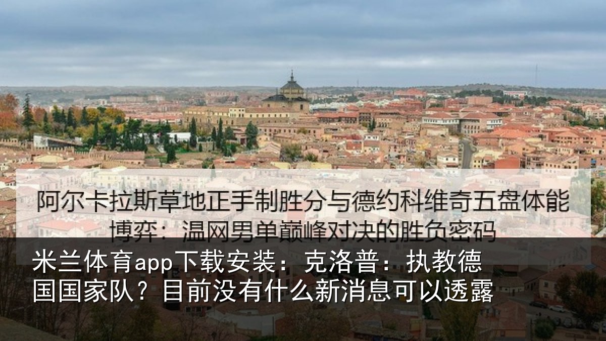 米兰体育app下载安装:克洛普:执教德国国家队?目前没有什么新消息可以透露