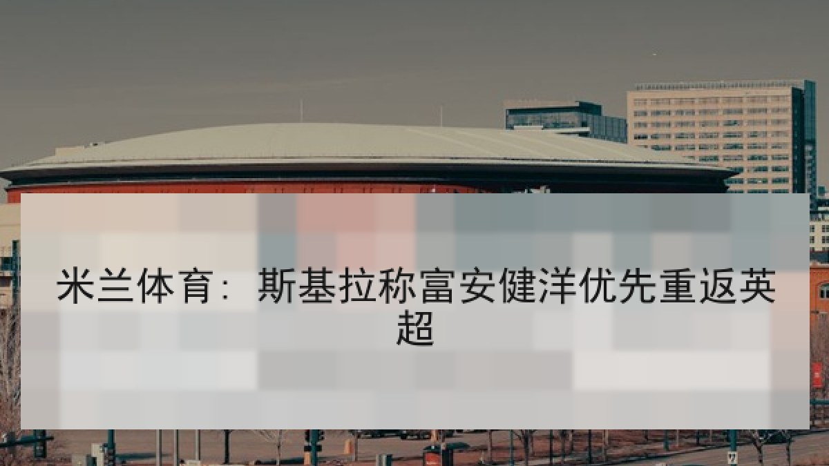 米兰体育: 斯基拉称富安健洋优先重返英超 米兰体育: 斯基拉称富安健洋优先重返英超