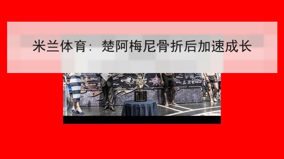 米兰体育: 楚阿梅尼骨折后加速成长 米兰体育: 楚阿梅尼骨折后加速成长
